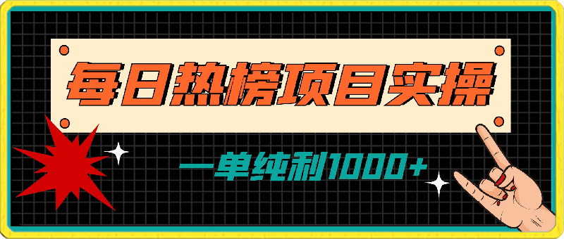 简单易学,每日热榜项目实操,一单纯利1000+