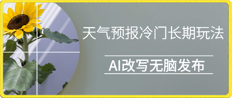 天气预报冷门长期玩法,ai改写,无脑发布每天稳定300左右收益