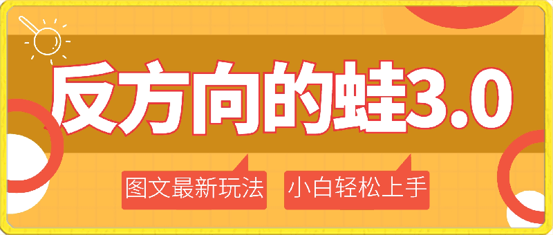 反方向的蛙3.0,图文最新玩法,变现多元化,新蓝海项目,小白轻松上手