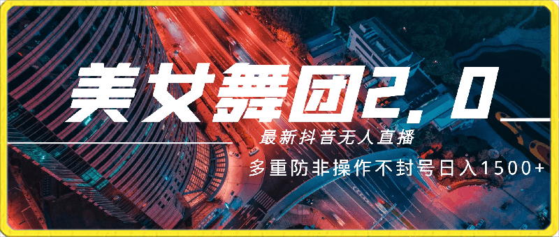 3月最新抖音无人直播玩法美女舞团2.0,多重防非操作不封号日入1500+