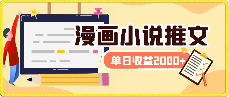 漫画小说推文,制作简单只需一个网页,单日收益2000+,小白轻松入手【揭秘】