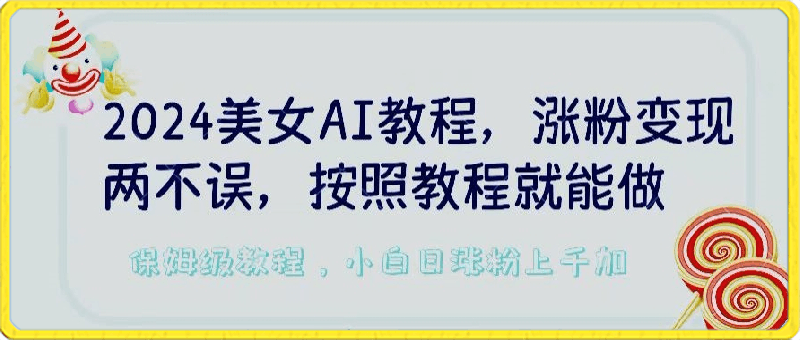 2024美女AI教程,涨粉变现两不误,按照教程制作就能做,平台低概率检测出是AI制作【揭秘】