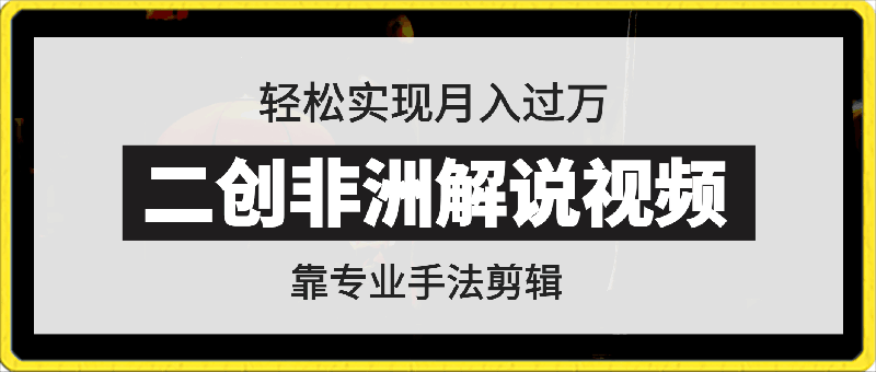 靠专业手法二创非洲解说视频玩法,轻松实现月入过万,超详细教程【揭秘】