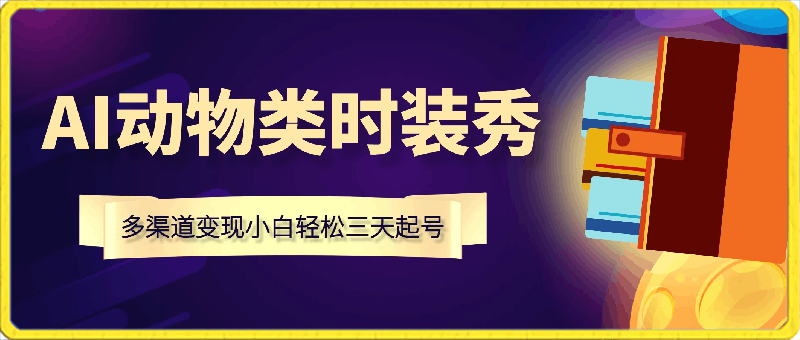 AI动物类时装秀创意玩法教程,多渠道变现小白轻松三天起号,单账号变现10W+