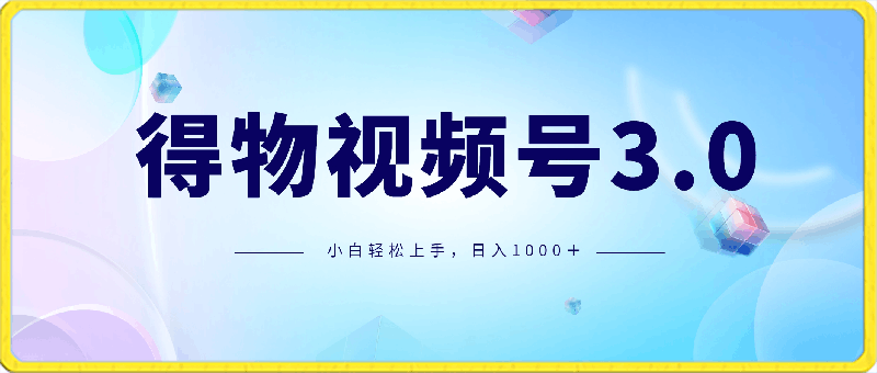 得物视频号3.0玩法,蓝海项目,小白轻松上手,新平台收益大,日入1000+
