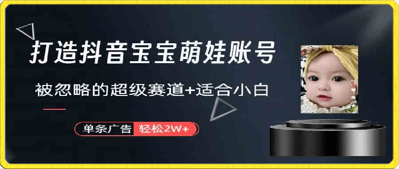 打造抖音宝宝账号,一条广告2W,大部分人忽略的超级赛道(教程+素材+软件)