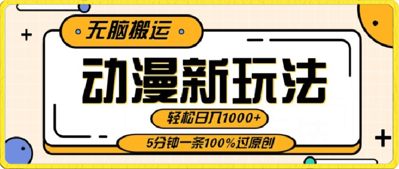 动漫新玩法,条条爆款5分钟一条100%过原创,无脑搬运轻松日入1000+