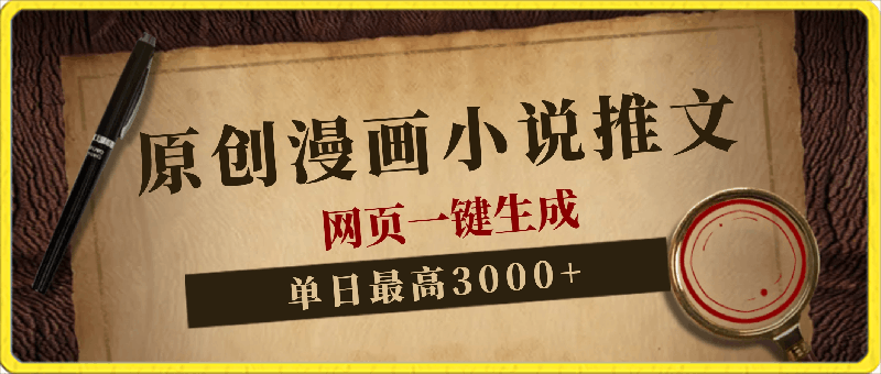 原创漫画小说推文,单日最高3000+仅需网页一键生成 新手轻松上手