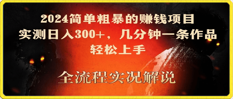 2024简单粗暴的赚钱项目,实测日入300+,几分钟一条作品,轻松上手【揭秘】