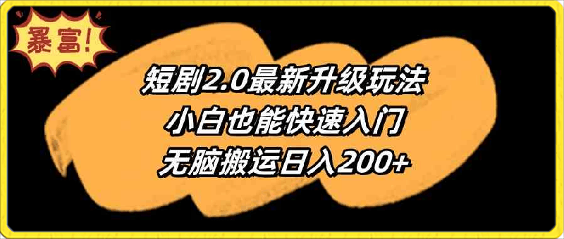 短剧2.0最新升级玩法，小白也能快速入门，无脑搬运日入200+
