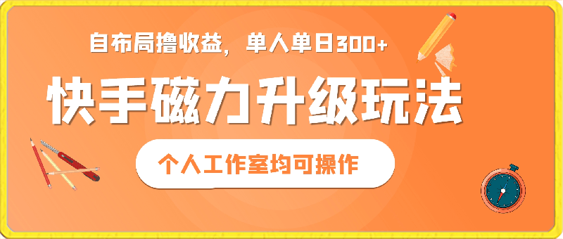 快手磁力升级玩法,自布局撸收益,单人单日300+,个人工作室均可操作