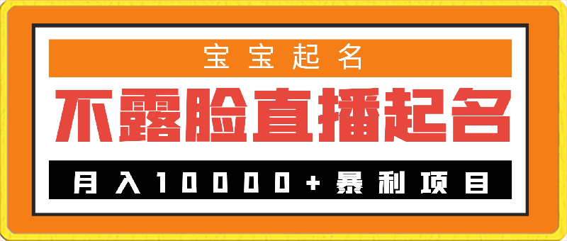 不露脸直播,月入10000+暴利项目,永久可做,宝宝起名(详细教程+软件)