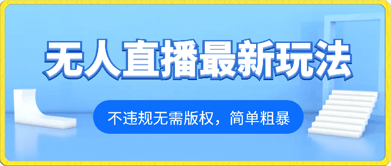 无人直播最新玩法,不违规无需版权,简单粗暴,暴力撸