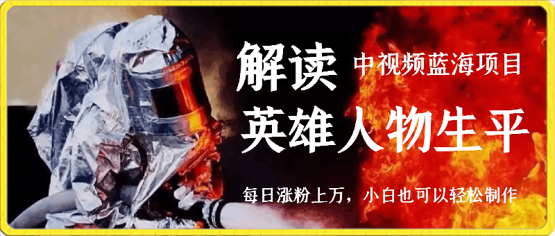 中视频蓝海项目,解读英雄人物生平,每日涨粉上万,小白也可以轻松制作,月入过万不是梦【揭秘】