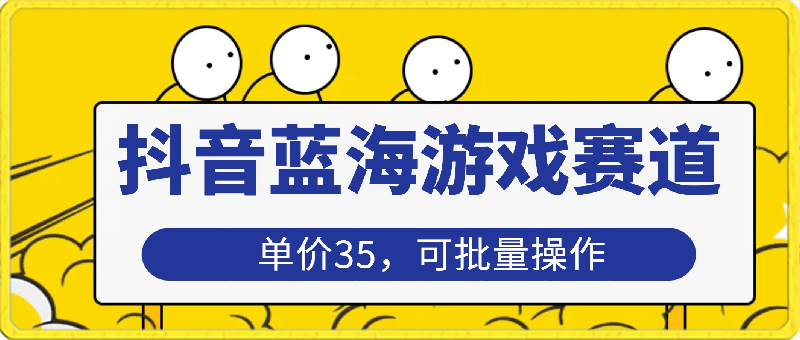 抖音蓝海游戏赛道,单价35,可批量操作,保姆级教程,日入3000+