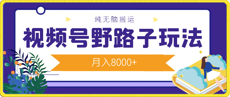 视频号野路子玩法,纯无脑搬运小白可做,月入8000+