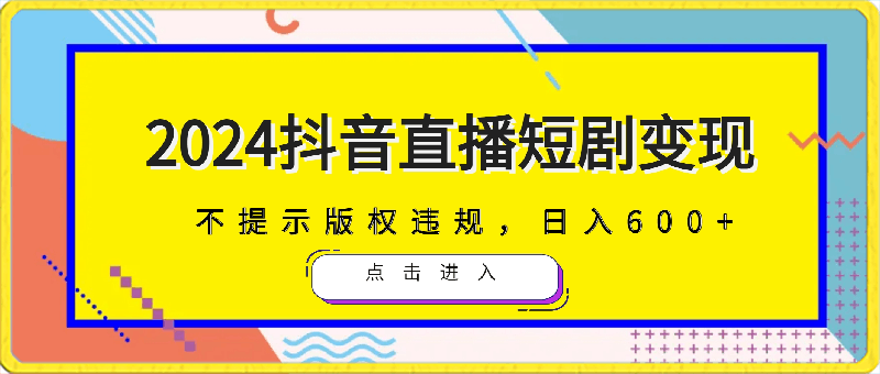 2024抖音直播短剧变现最新玩法,不提示版权违规,日入600+零基础 小白可操作