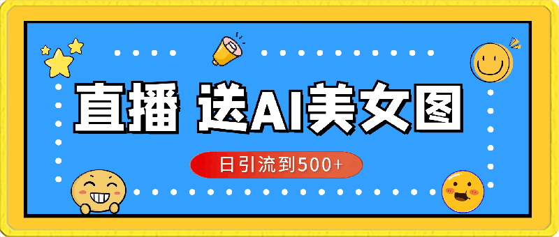 直播赠送AI美女图项目,每天能够带来500+的流量