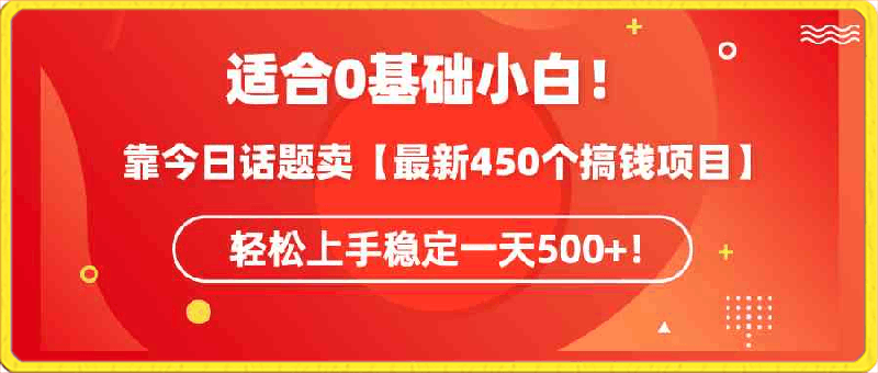 适合0基础小白!靠今日话题卖【最新450个搞钱方法】轻松上手稳定一天500+!