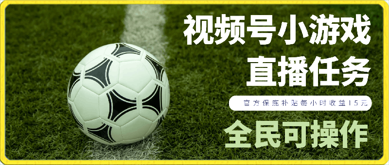 视频号小游戏直播任务,官方保底补贴每小时收益15元,全民可操作