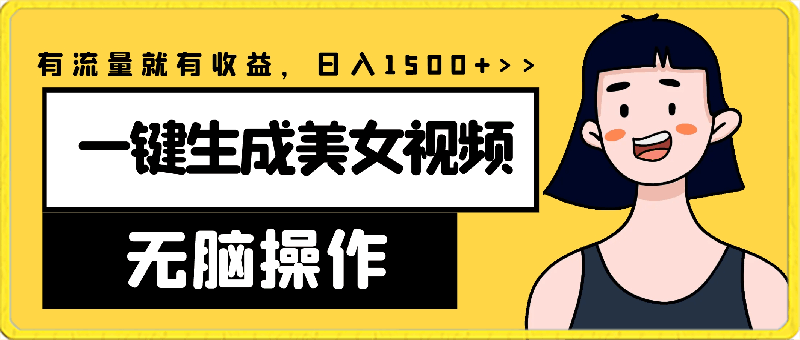 无脑一键生成美女视频,100%过原创,多种变现方式,有流量就有收益,日入1500+