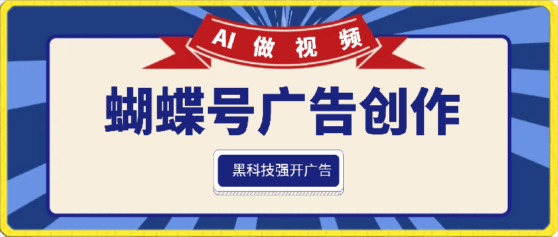 蝴蝶号广告创作,用AI做视频,黑科技强开广告,小白跟着做,日入1000+【揭秘】