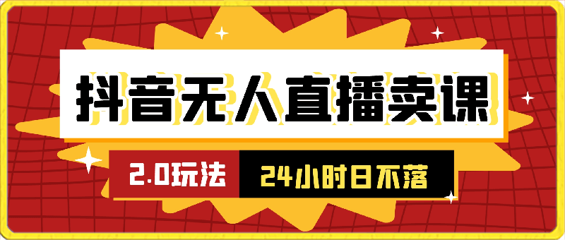抖音无人直播卖课防封2.0玩法 24小时日不落直播间 日入5000
