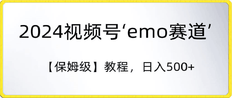 2024视频号‘emo赛道’【保姆级】教程,日入500+