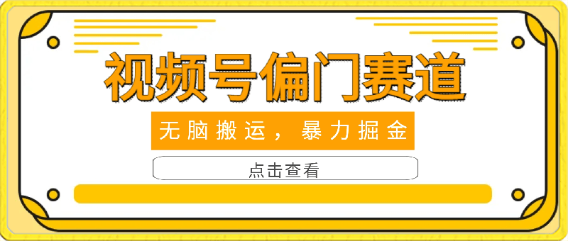 视频号偏门赛道,无脑搬运,暴力掘金,日入1000+