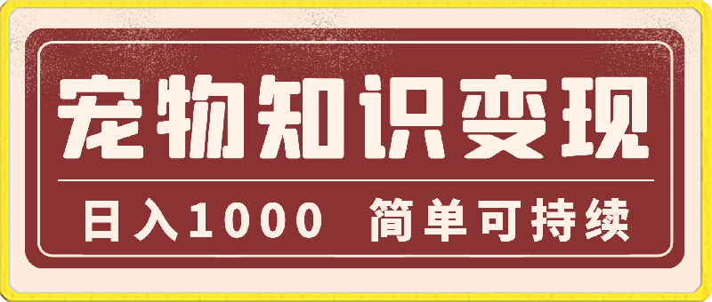 蓝海项目,宠物知识变现,日入1000,简单可持续