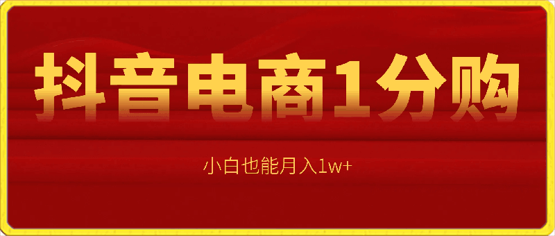抖音电商1分购4.0玩法,小白也能月入1w+