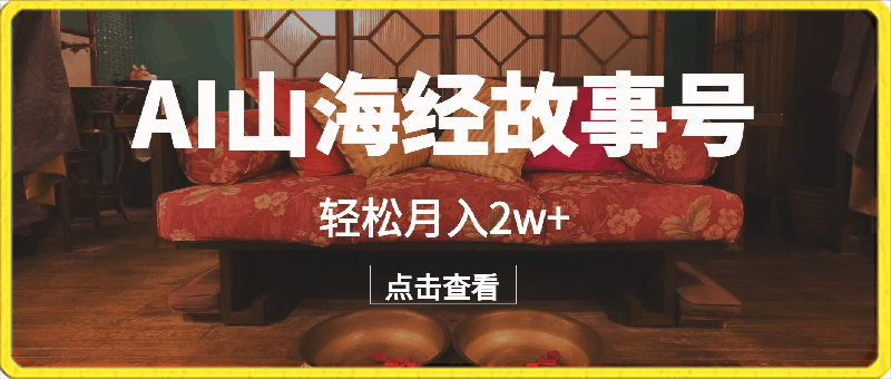 AI制作【山海经】故事号,多种变现,轻松月入2w+【揭秘】