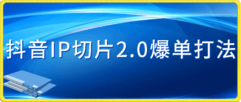 抖音IP切片2.0爆单打法,千粉账号5W收益,小白必备
