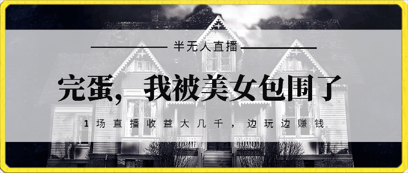 (完蛋,我被美女包围了)半无人直播,小白轻松上手,1场直播收益大几千