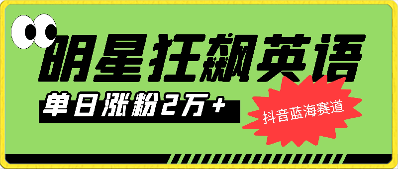 抖音蓝海赛道,明星狂飙英语,简单易操作,单日涨粉2万加,单月变现15万