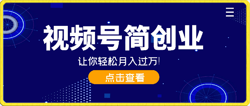 小白逆袭!视频号简创业让你轻松月入过万!