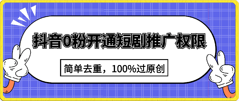 抖音0粉开通短剧推广权限,简单去重,100%过原创,小白也可以轻松日入1000+