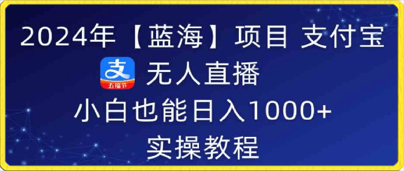 2024年【蓝海】项目 支付宝无人直播 小白也能日入1000+ 实操教程