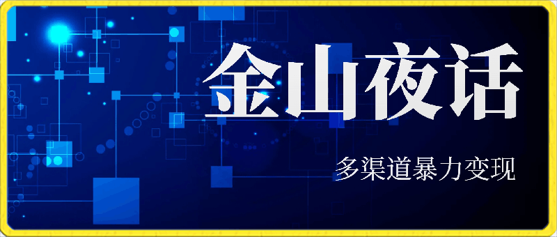 金山夜话多渠道暴力变现,日赚2000无压力,项目实操新手也能做