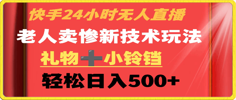 快手24小时无人直播,老人卖惨最新技术玩法,礼物+小铃铛,轻松日入500+