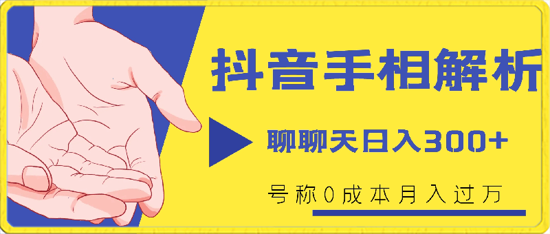 抖音手相解析玩法,聊聊天日入300+,号称0成本月入过万【揭秘】
