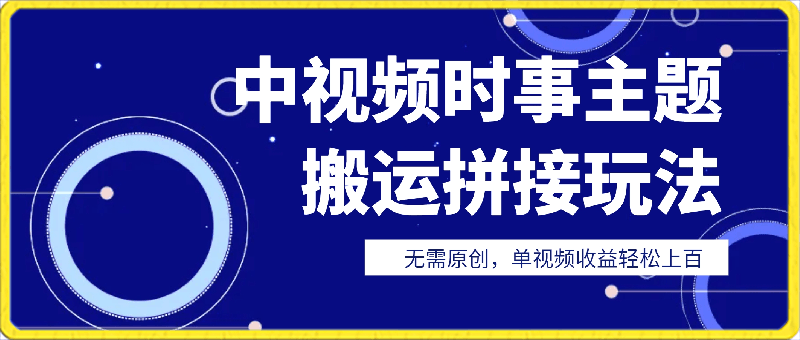 中视频时事主题搬运拼接玩法,无需原创,单视频收益轻松上百【揭秘】