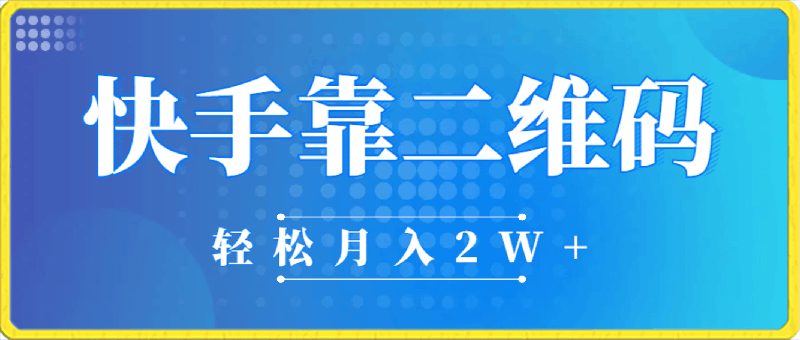 利用快手靠二维码轻松月入2W+,操作简单易上手
