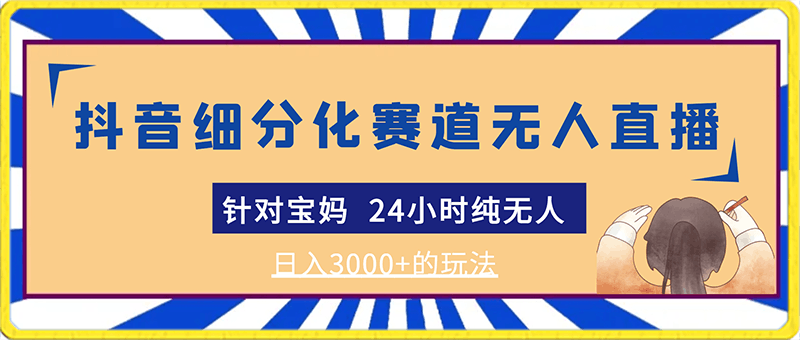 靠抖音细分化赛道无人直播 针对宝妈  24小时纯无人  日入3000+的玩法