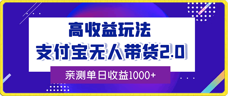 支付宝无人带货2.0高收益玩法,亲测单日收益1000+,小白必备项目