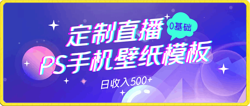 PS手机壁纸模板定制直播最新实操玩法学会即可上手日收入500+【揭秘】