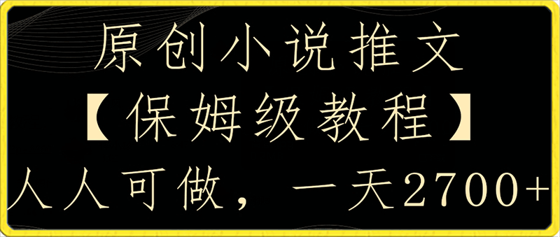 原创小说推文,保姆级教程,人人可做,一天2700【揭秘】