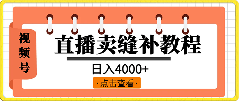 视频号直播卖缝补教程,日入4000+,保姆级教程(附:音频资料+视频资料)
