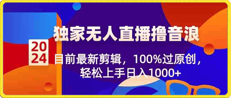 2024独家无人直播撸音浪,目前最新剪辑,100%过原创,轻松上手日入1000+