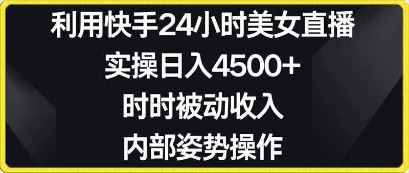 利用快手24小时美女直播,实操日入4500+,时时被动收入,内部姿势操作【揭秘】